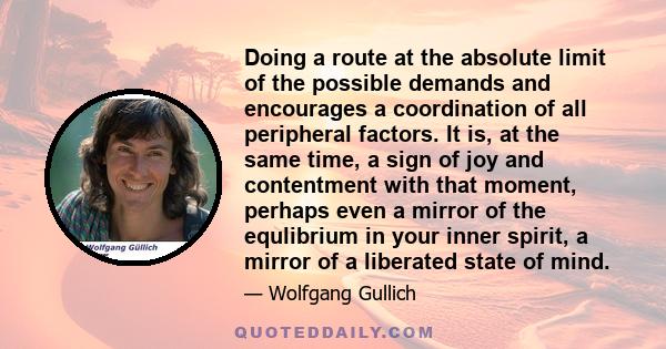 Doing a route at the absolute limit of the possible demands and encourages a coordination of all peripheral factors. It is, at the same time, a sign of joy and contentment with that moment, perhaps even a mirror of the