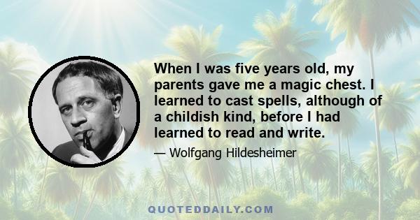 When I was five years old, my parents gave me a magic chest. I learned to cast spells, although of a childish kind, before I had learned to read and write.