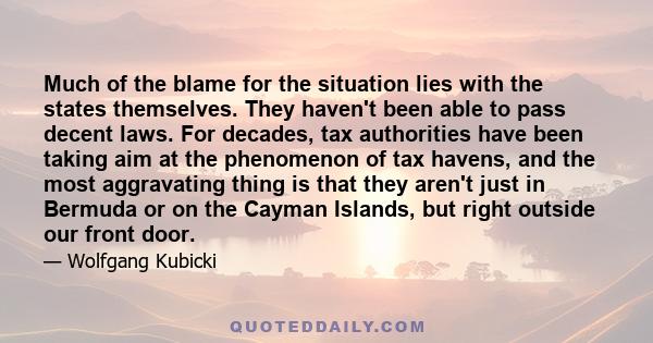 Much of the blame for the situation lies with the states themselves. They haven't been able to pass decent laws. For decades, tax authorities have been taking aim at the phenomenon of tax havens, and the most