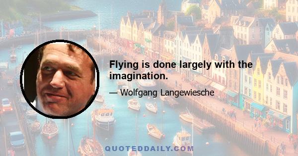 Flying is done largely with the imagination.