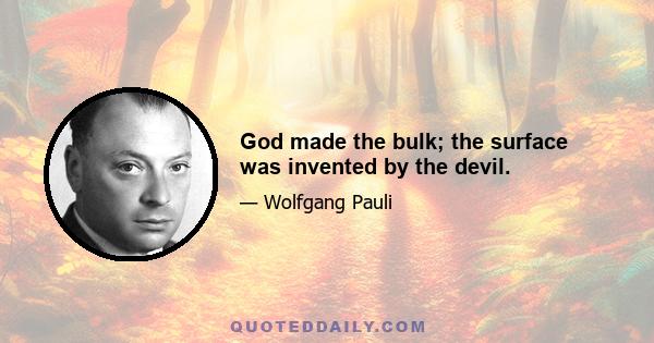 God made the bulk; the surface was invented by the devil.