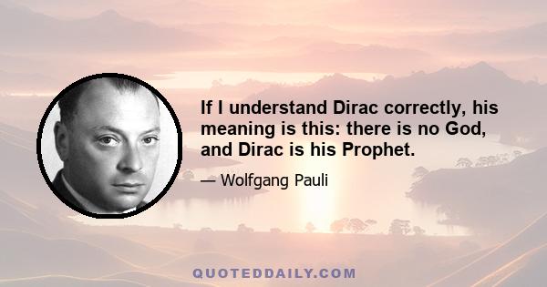 If I understand Dirac correctly, his meaning is this: there is no God, and Dirac is his Prophet.