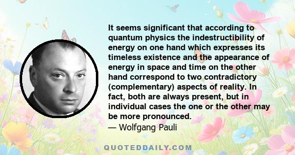 It seems significant that according to quantum physics the indestructibility of energy on one hand which expresses its timeless existence and the appearance of energy in space and time on the other hand correspond to