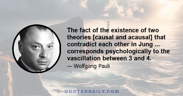 The fact of the existence of two theories [causal and acausal] that contradict each other in Jung ... corresponds psychologically to the vascillation between 3 and 4.