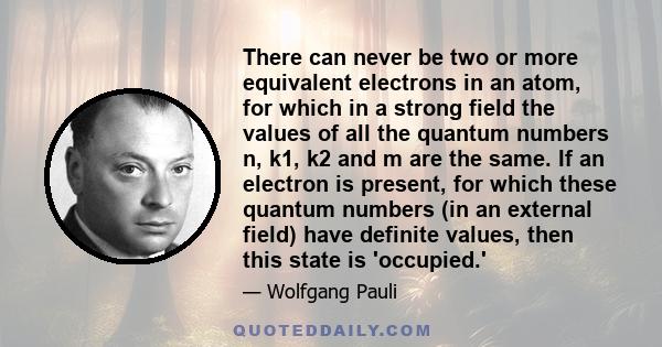 There can never be two or more equivalent electrons in an atom, for which in a strong field the values of all the quantum numbers n, k1, k2 and m are the same. If an electron is present, for which these quantum numbers