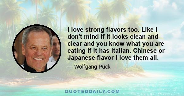 I love strong flavors too. Like I don't mind if it looks clean and clear and you know what you are eating if it has Italian, Chinese or Japanese flavor I love them all.