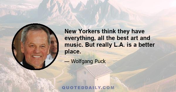 New Yorkers think they have everything, all the best art and music. But really L.A. is a better place.