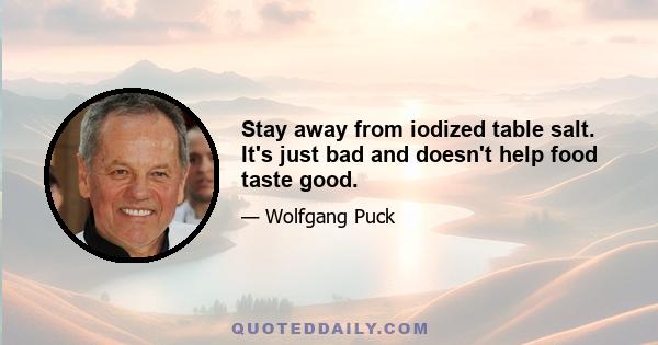 Stay away from iodized table salt. It's just bad and doesn't help food taste good.