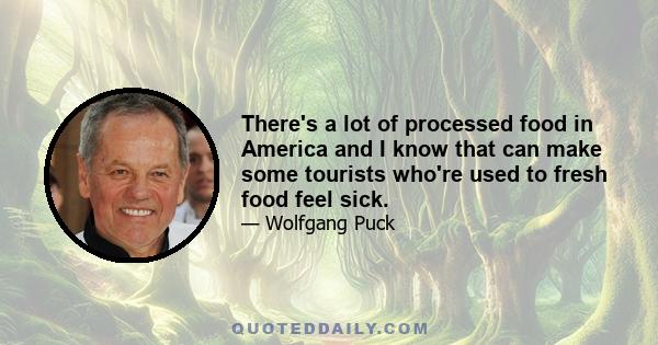 There's a lot of processed food in America and I know that can make some tourists who're used to fresh food feel sick.