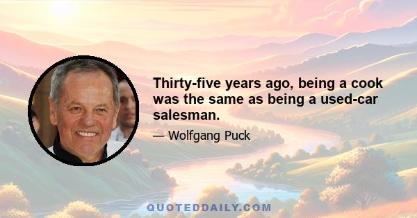 Thirty-five years ago, being a cook was the same as being a used-car salesman.