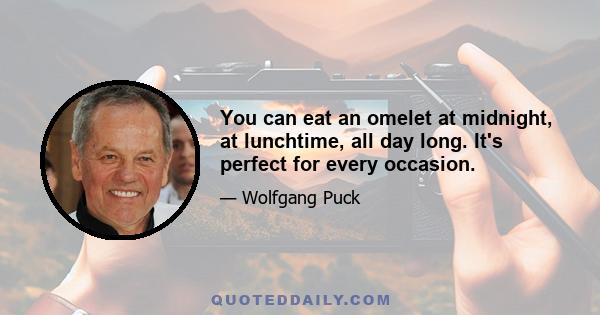 You can eat an omelet at midnight, at lunchtime, all day long. It's perfect for every occasion.