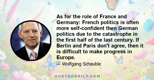 As for the role of France and Germany: French politics is often more self-confident then German politics due to the catastrophe in the first half of the last century. If Berlin and Paris don't agree, then it is