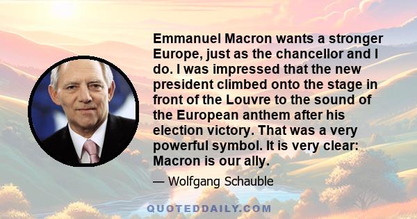 Emmanuel Macron wants a stronger Europe, just as the chancellor and I do. I was impressed that the new president climbed onto the stage in front of the Louvre to the sound of the European anthem after his election