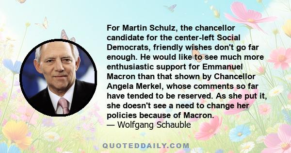 For Martin Schulz, the chancellor candidate for the center-left Social Democrats, friendly wishes don't go far enough. He would like to see much more enthusiastic support for Emmanuel Macron than that shown by