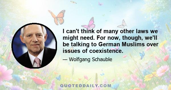 I can't think of many other laws we might need. For now, though, we'll be talking to German Muslims over issues of coexistence.