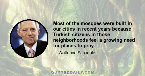 Most of the mosques were built in our cities in recent years because Turkish citizens in those neighborhoods feel a growing need for places to pray.