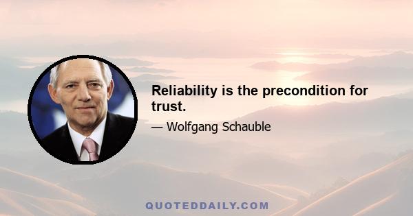 Reliability is the precondition for trust.