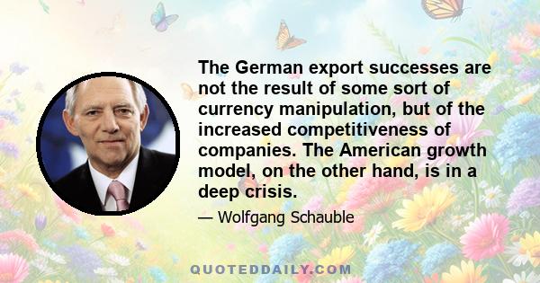 The German export successes are not the result of some sort of currency manipulation, but of the increased competitiveness of companies. The American growth model, on the other hand, is in a deep crisis.