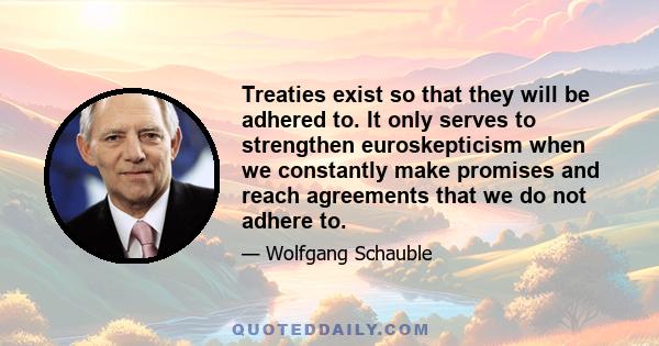 Treaties exist so that they will be adhered to. It only serves to strengthen euroskepticism when we constantly make promises and reach agreements that we do not adhere to.