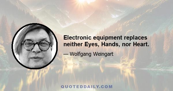 Electronic equipment replaces neither Eyes, Hands, nor Heart.