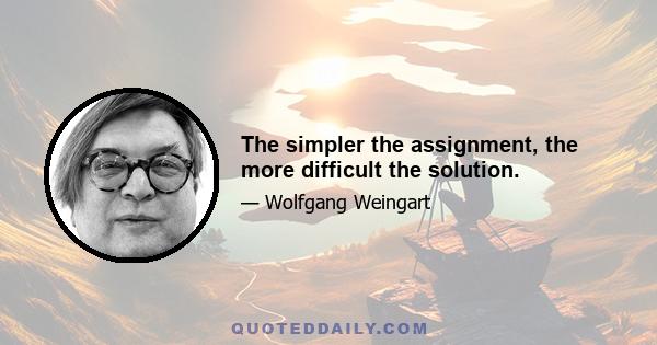 The simpler the assignment, the more difficult the solution.