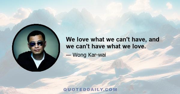 We love what we can't have, and we can't have what we love.