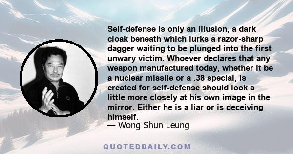 Self-defense is only an illusion, a dark cloak beneath which lurks a razor-sharp dagger waiting to be plunged into the first unwary victim. Whoever declares that any weapon manufactured today, whether it be a nuclear