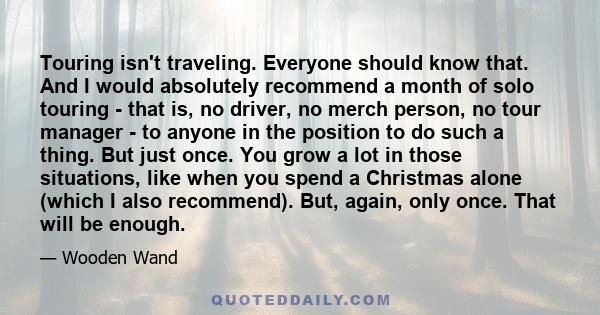 Touring isn't traveling. Everyone should know that. And I would absolutely recommend a month of solo touring - that is, no driver, no merch person, no tour manager - to anyone in the position to do such a thing. But