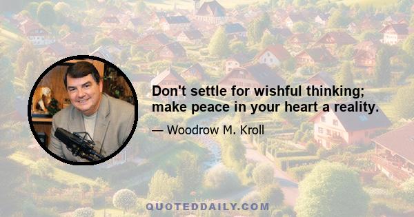 Don't settle for wishful thinking; make peace in your heart a reality.