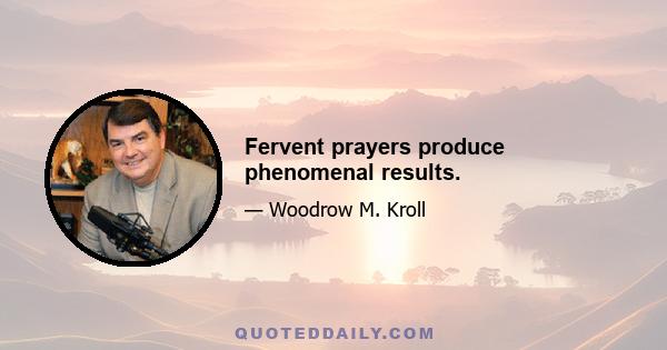 Fervent prayers produce phenomenal results.