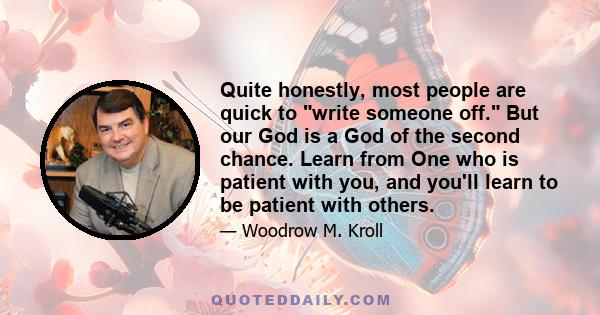 Quite honestly, most people are quick to write someone off. But our God is a God of the second chance. Learn from One who is patient with you, and you'll learn to be patient with others.