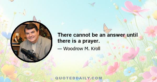 There cannot be an answer until there is a prayer.