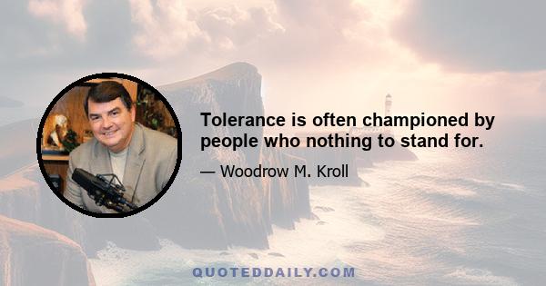 Tolerance is often championed by people who nothing to stand for.