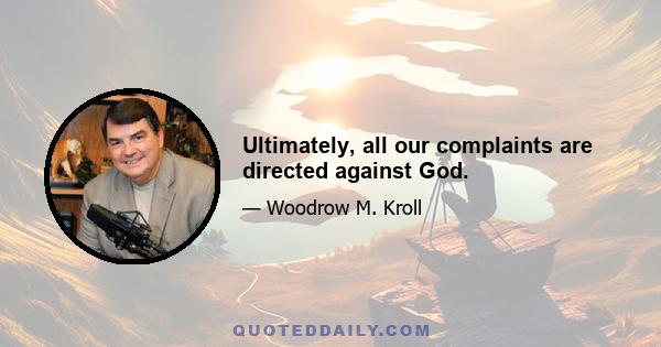 Ultimately, all our complaints are directed against God.