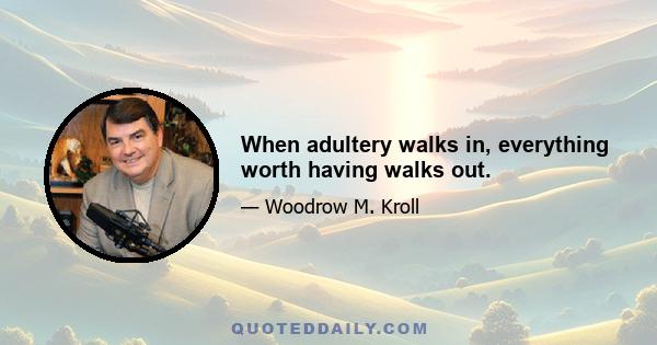 When adultery walks in, everything worth having walks out.