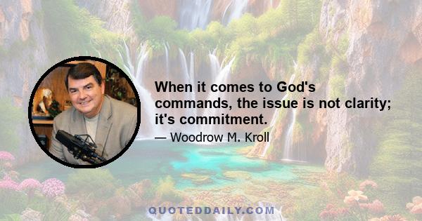 When it comes to God's commands, the issue is not clarity; it's commitment.