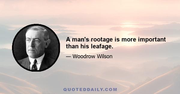 A man's rootage is more important than his leafage.