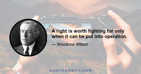 A right is worth fighting for only when it can be put into operation.