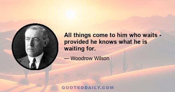 All things come to him who waits - provided he knows what he is waiting for.