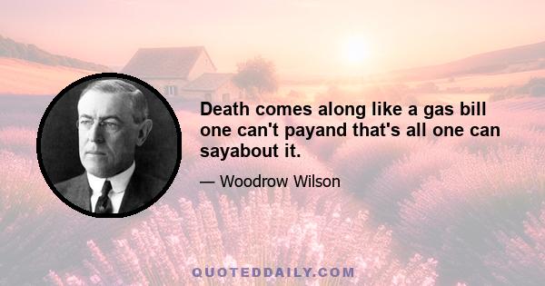 Death comes along like a gas bill one can't payand that's all one can sayabout it.