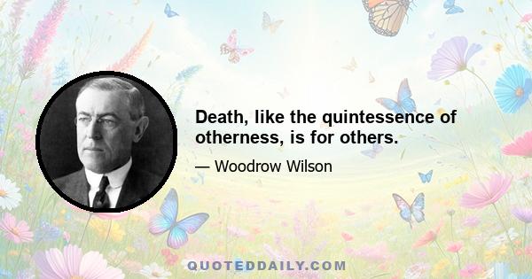 Death, like the quintessence of otherness, is for others.