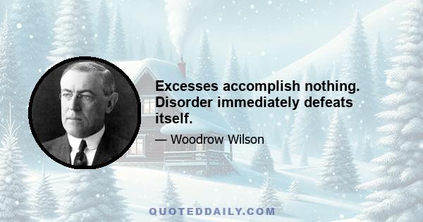 Excesses accomplish nothing. Disorder immediately defeats itself.