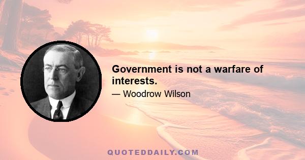 Government is not a warfare of interests.