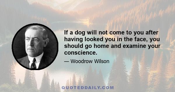 If a dog will not come to you after having looked you in the face, you should go home and examine your conscience.