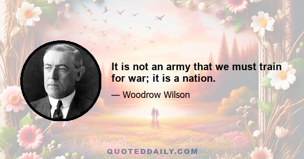 It is not an army that we must train for war; it is a nation.