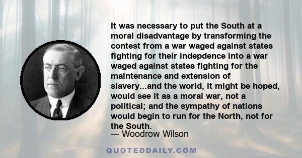 It was necessary to put the South at a moral disadvantage by transforming the contest from a war waged against states fighting for their indepdence into a war waged against states fighting for the maintenance and