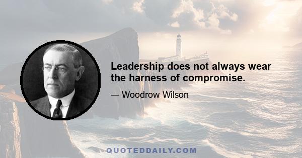 Leadership does not always wear the harness of compromise.