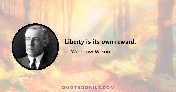 Liberty is its own reward.