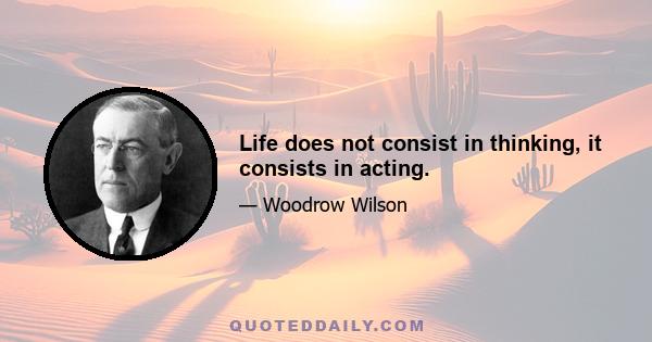 Life does not consist in thinking, it consists in acting.