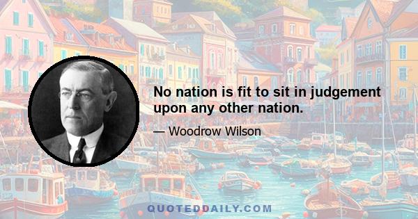 No nation is fit to sit in judgement upon any other nation.